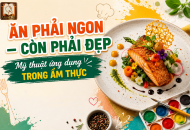 ĂN PHẢI NGON – CÒN PHẢI ĐẸP: MỸ THUẬT ỨNG DỤNG TRONG ẨM THỰC