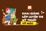 KHAI GIẢNG LỚP LUYỆN THI MỸ THUẬT – VẼ MÀU